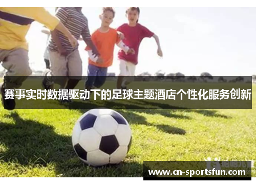 赛事实时数据驱动下的足球主题酒店个性化服务创新